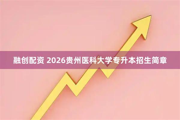 融创配资 2026贵州医科大学专升本招生简章