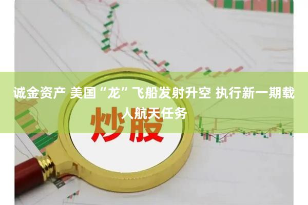 诚金资产 美国“龙”飞船发射升空 执行新一期载人航天任务