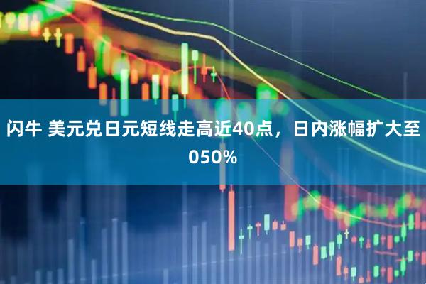 闪牛 美元兑日元短线走高近40点，日内涨幅扩大至050%
