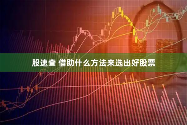 股速查 借助什么方法来选出好股票