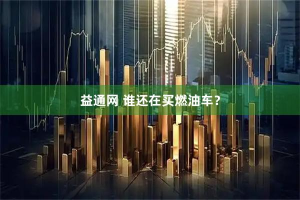 益通网 谁还在买燃油车？