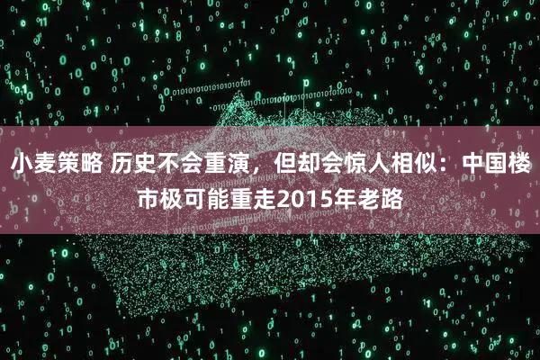 小麦策略 历史不会重演，但却会惊人相似：中国楼市极可能重走2015年老路